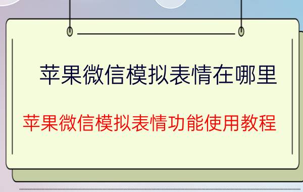 苹果微信模拟表情在哪里 苹果微信模拟表情功能使用教程